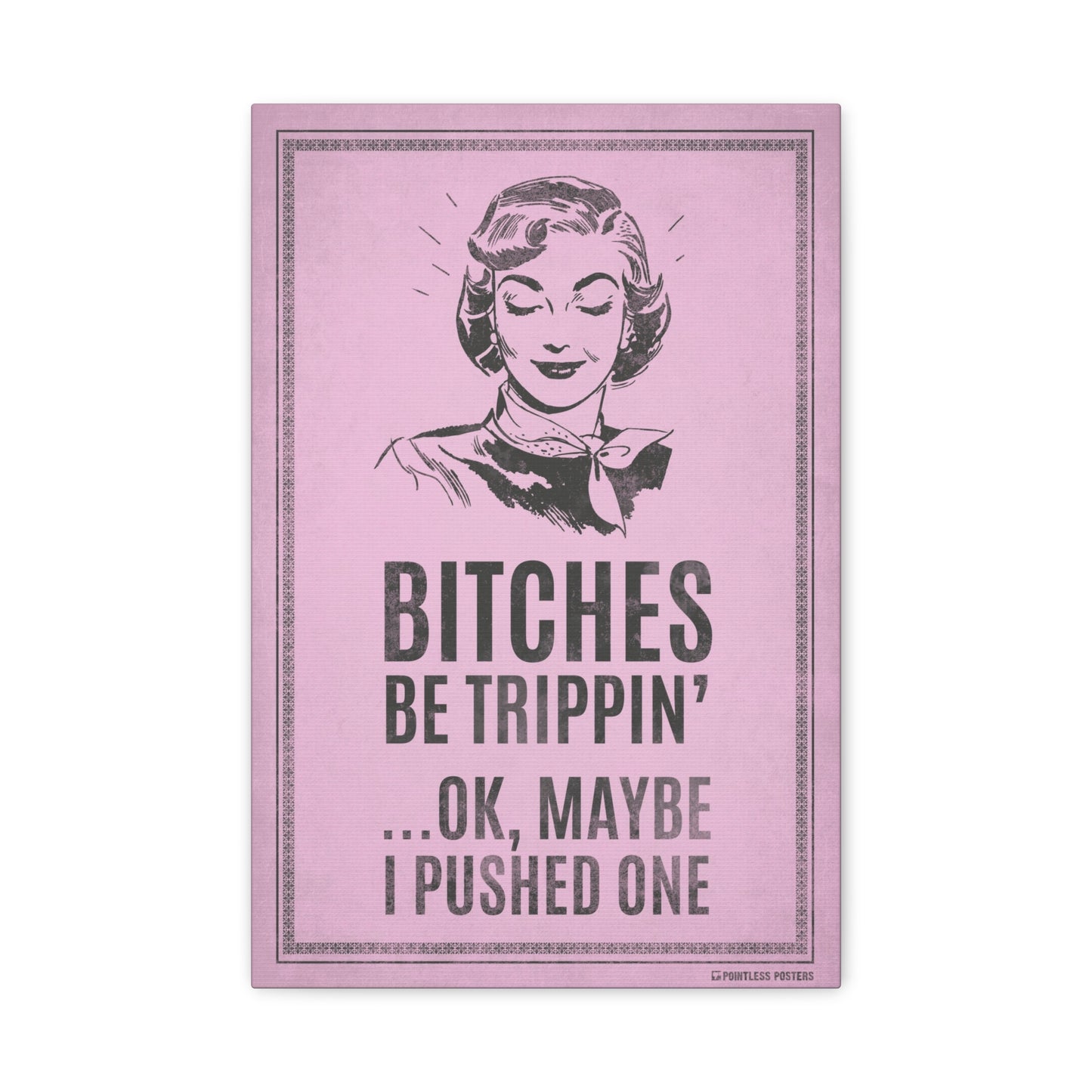 Bitches Be Trippin...Ok, Maybe I Pushed One Canvas Print