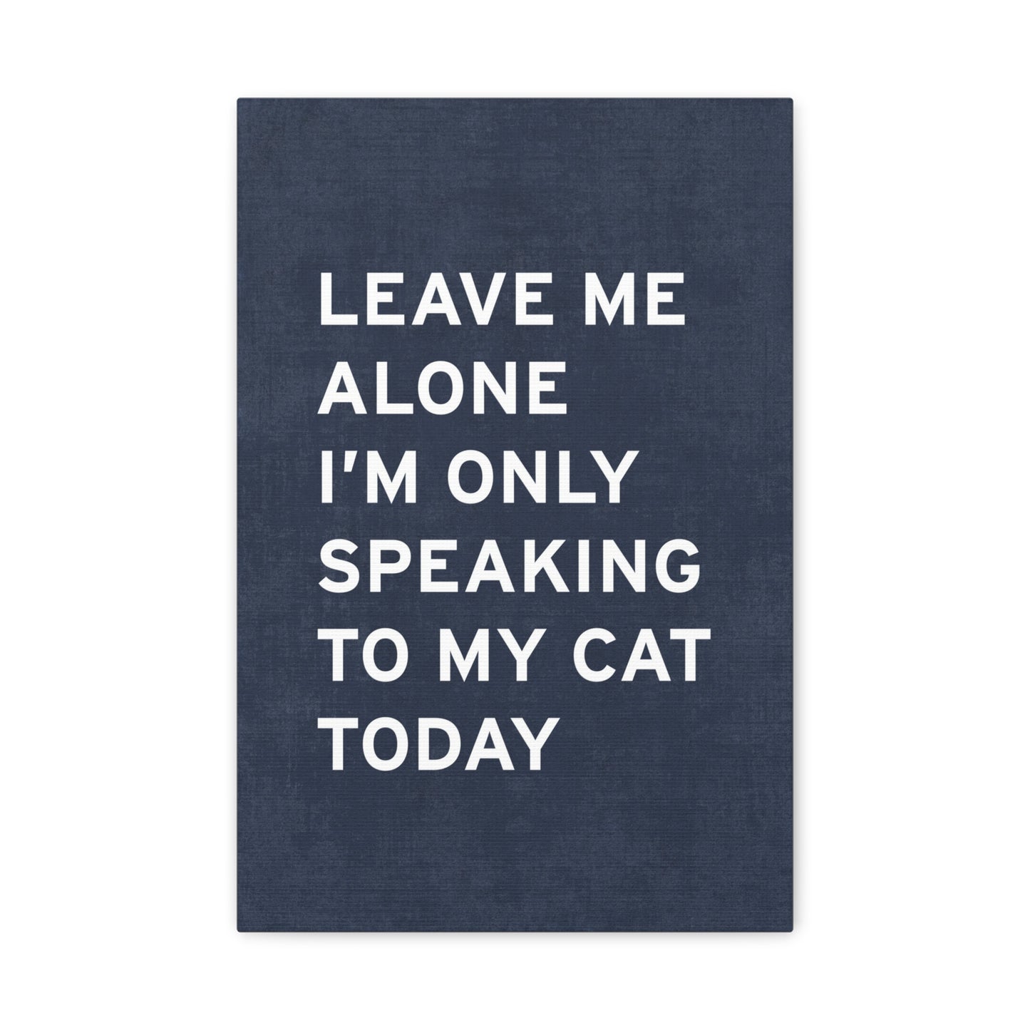 Leave Me Alone, I'm Only Speaking To My Cat Today Canvas Wall Art