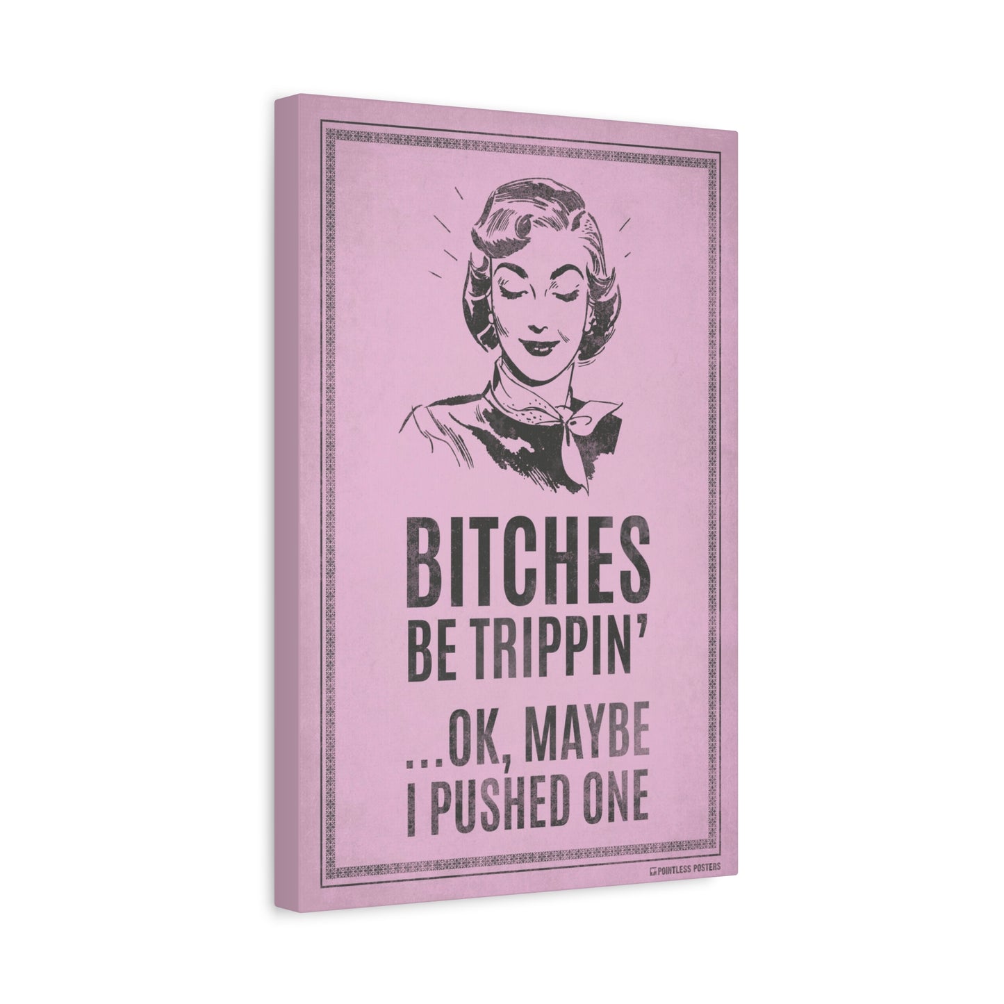 Bitches Be Trippin...Ok, Maybe I Pushed One Canvas Print