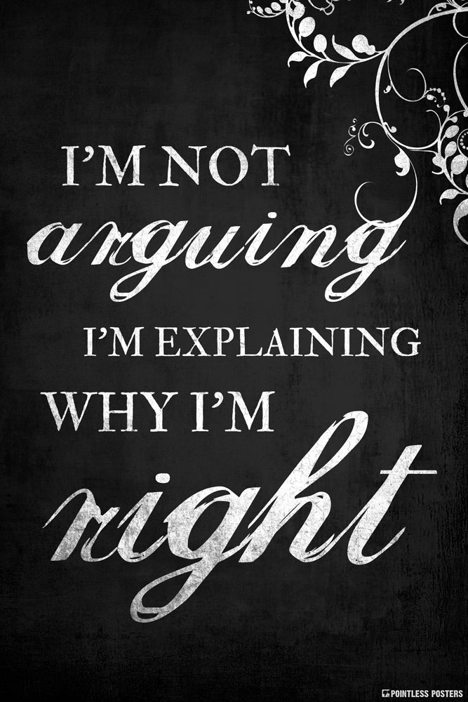 I'm Not Arguing, I'm Explaining Why I'm Right Poster