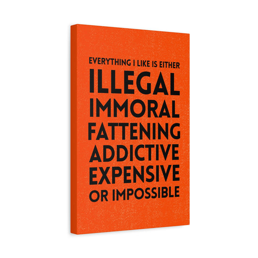Everything I Like Is Either Illegal, Immoral, Fattening Canvas Print