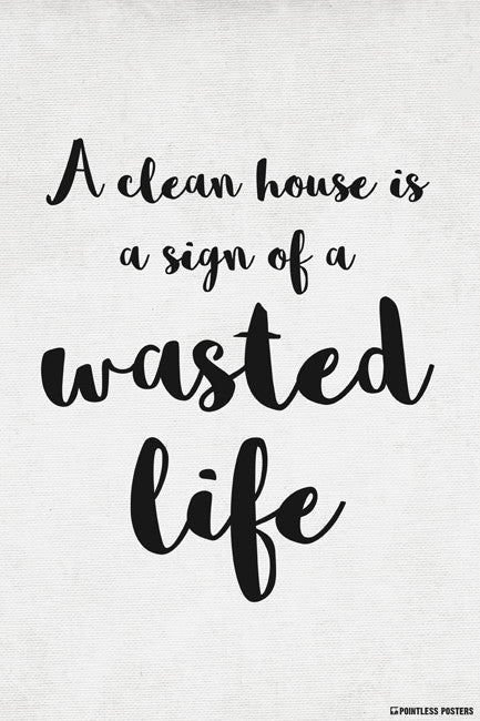 A Clean House Is A Sign Of A Wasted Life Poster