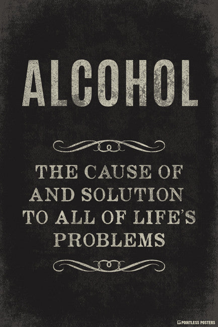 Alcohol The Cause Of And Solution To All Of Life s Problems Poster Alcohol The Cause Of And Solution To All Of Life s Problems Poster