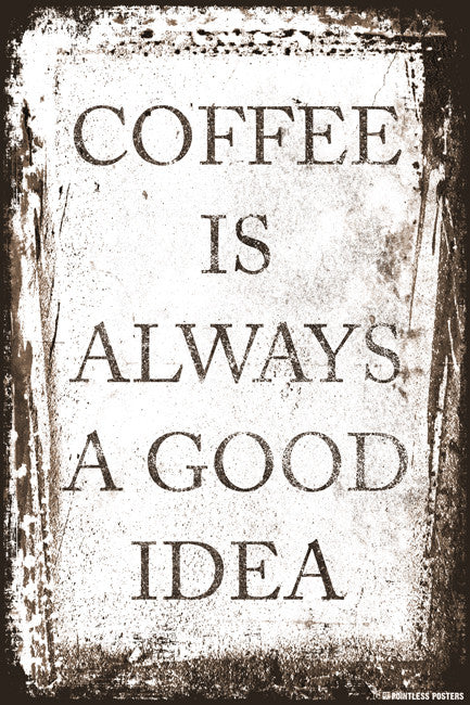 Coffee Is Always A Good Idea Poster