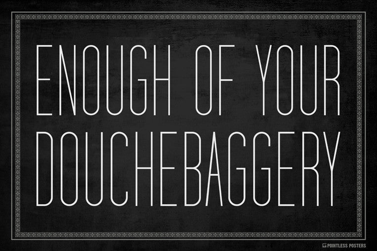 Enough Of Your Douchebaggery Poster