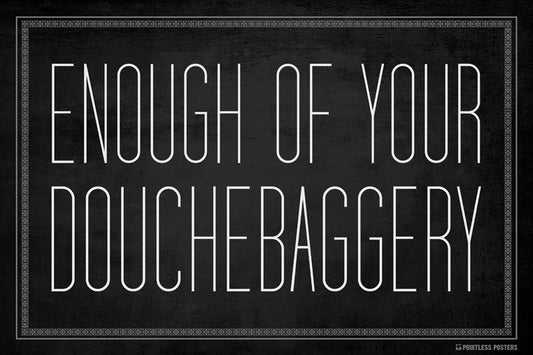 Enough Of Your Douchebaggery Poster
