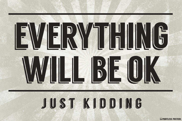 Everything Will Be OkÌÎÌ_ÌÎ_ÌÎÌ__ÌÎÌ_ÌÎ__Just Kidding Poster