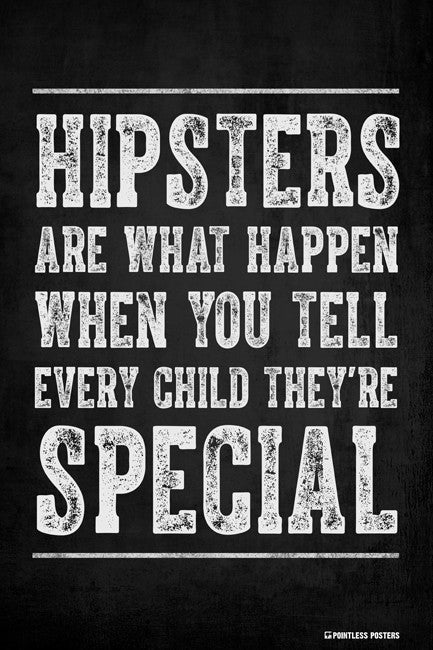 Hipsters Are What Happen When You Tell Every Child They're Special Poster