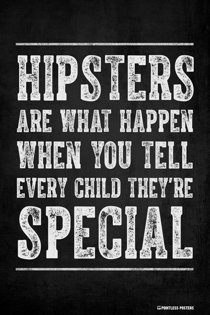 Hipsters Are What Happen When You Tell Every Child They're Special Poster
