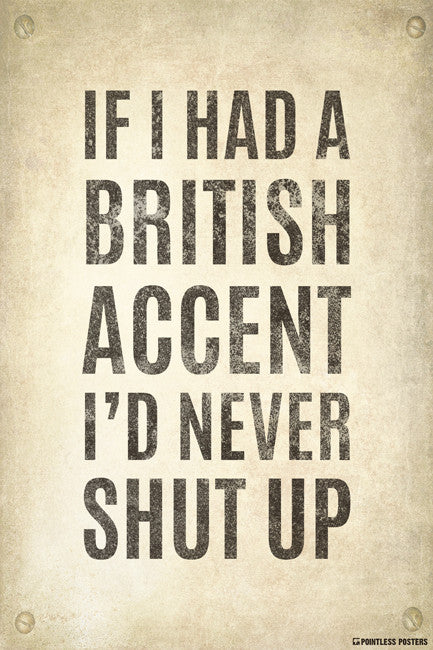 If I Had A British Accent, I'd Never Shut Up Poster
