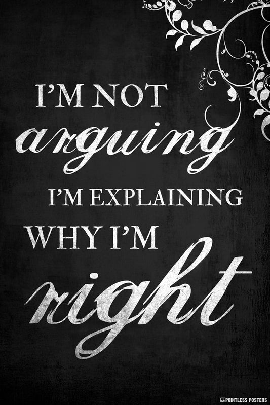 I'm Not Arguing, I'm Explaining Why I'm Right Poster