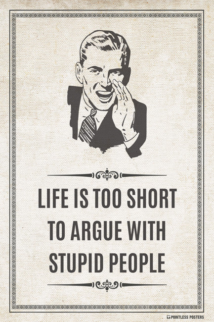Life Is Too Short To Argue With Stupid People Poster