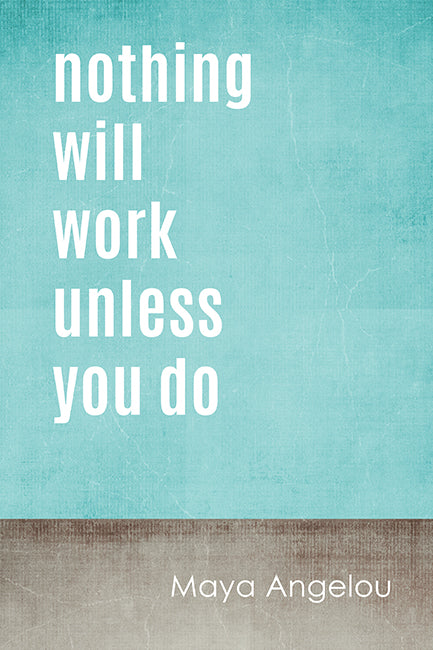 Nothing Will Work Unless You Do (Maya Angelou Quote), motivational poster