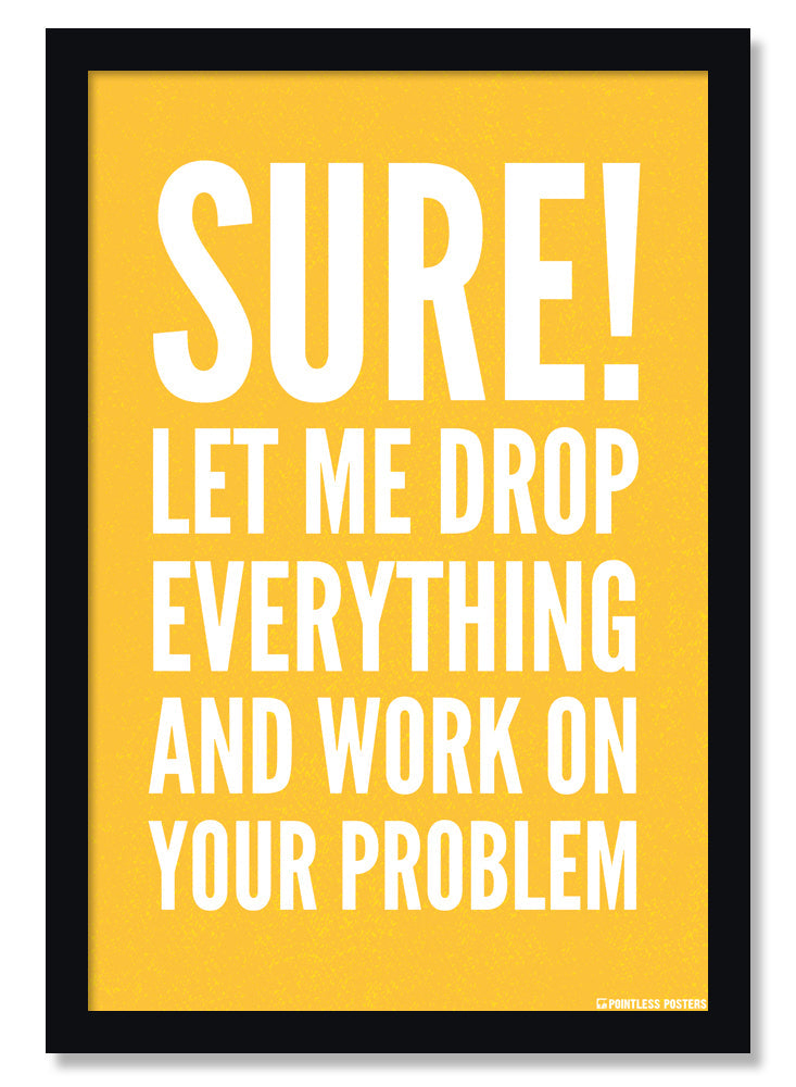 Let Me Drop Everything And Work On Your Problem Office Poster – Keep ...