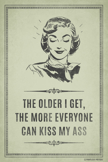 The Older I Get, The More Everyone Can Kiss My Ass Poster