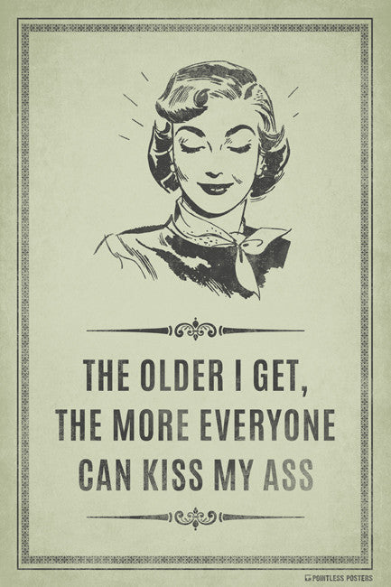 The Older I Get, The More Everyone Can Kiss My Ass Poster