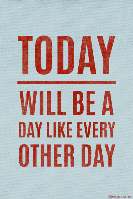 Today Will Be A Day Like Every Other Day Poster