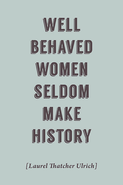Well Behaved Women Seldom Make History (Laurel Thatcher Ulrich Quote), motivational poster