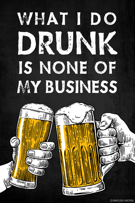 What I Do Drunk Is None Of My Business Poster