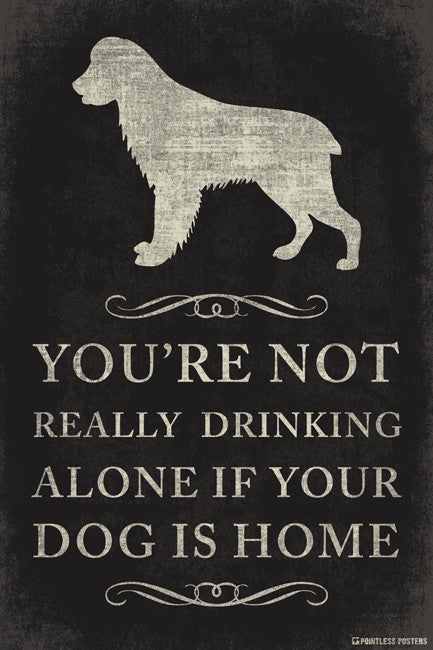 You're Not Really Drinking Alone If Your Dog Is Home Poster